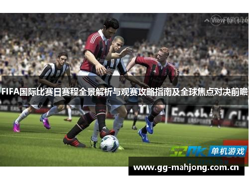 FIFA国际比赛日赛程全景解析与观赛攻略指南及全球焦点对决前瞻 FIFA国际比赛日赛程全景解析与观赛攻略指南及全球焦点对决前瞻