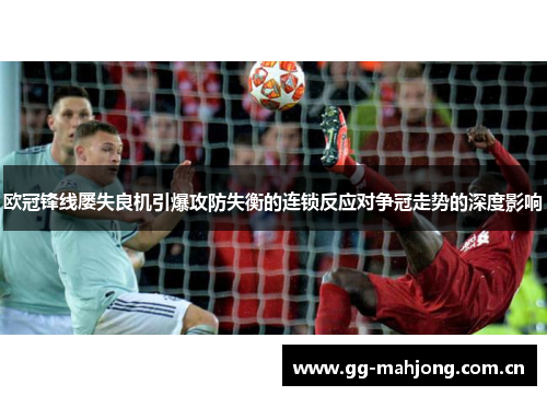 欧冠锋线屡失良机引爆攻防失衡的连锁反应对争冠走势的深度影响 欧冠锋线屡失良机引爆攻防失衡的连锁反应对争冠走势的深度影响